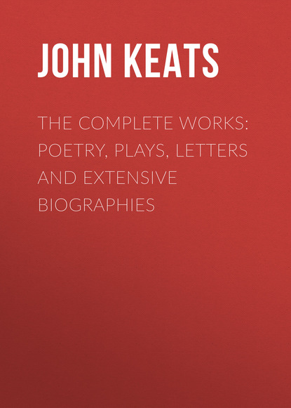 John Keats - The Complete Works: Poetry, Plays, Letters and Extensive Biographies