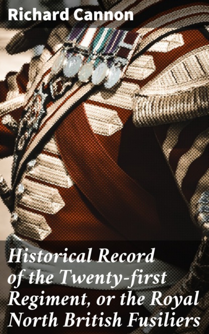 Cannon Richard - Historical Record of the Twenty-first Regiment, or the Royal North British Fusiliers