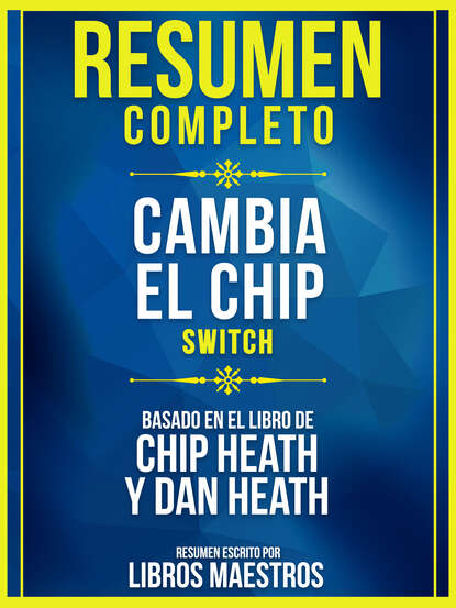 Libros Maestros - Resumen Completo: Cambia El Chip (Switch) - Basado En El Libro De Chip Heath Y Dan Heath
