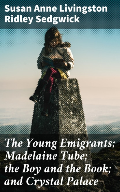 

The Young Emigrants; Madelaine Tube; the Boy and the Book; and Crystal Palace