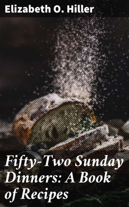 Elizabeth O. Hiller - Fifty-Two Sunday Dinners: A Book of Recipes