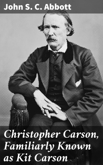 John S. C. Abbott - Christopher Carson, Familiarly Known as Kit Carson