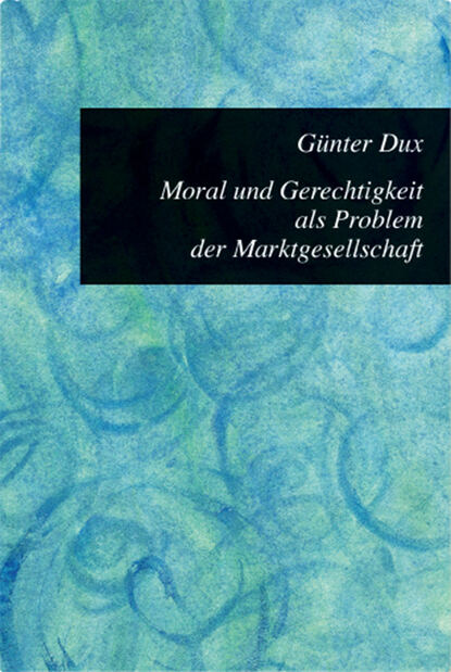Günter Dux - Moral und Gerechtigkeit als Problem der Marktgesellschaft