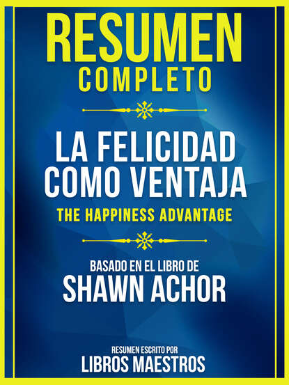 Libros Maestros - Resumen Completo: La Felicidad Como Ventaja (The Happiness Advantage)