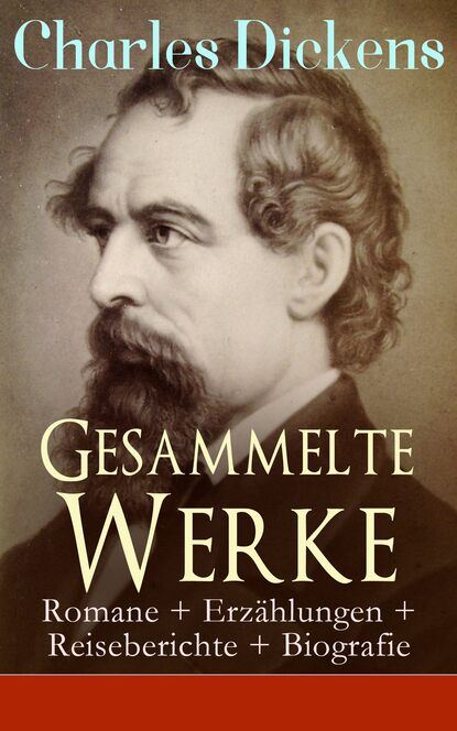 Чарльз Диккенс - Gesammelte Werke: Romane + Erzählungen + Reiseberichte + Biografie