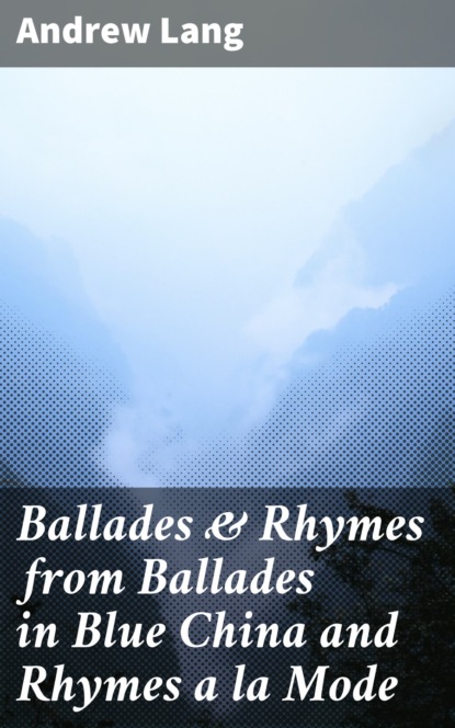 Andrew Lang - Ballades & Rhymes from Ballades in Blue China and Rhymes a la Mode
