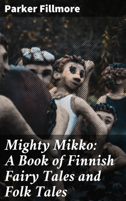 Fillmore Parker - Mighty Mikko: A Book of Finnish Fairy Tales and Folk Tales