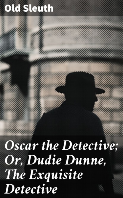 

Oscar the Detective; Or, Dudie Dunne, The Exquisite Detective