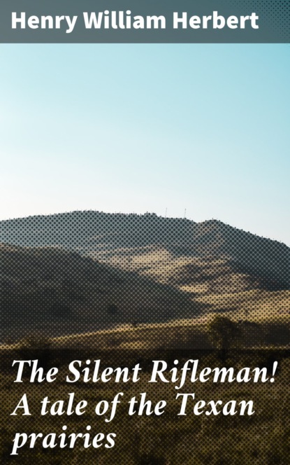 Henry William Herbert - The Silent Rifleman! A tale of the Texan prairies