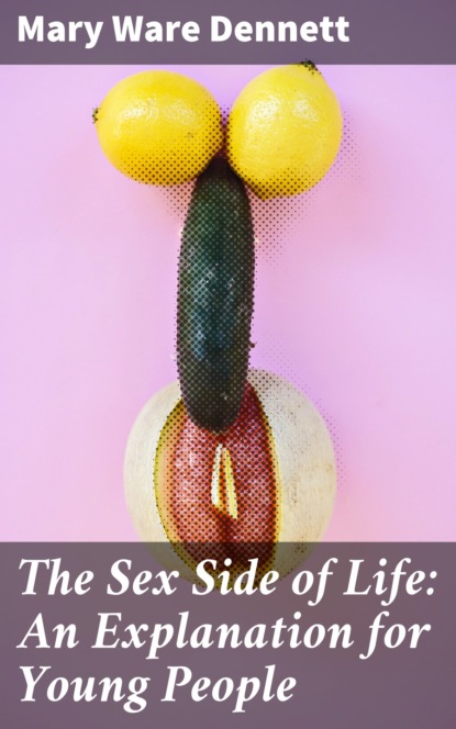 Mary Ware Dennett - The Sex Side of Life: An Explanation for Young People