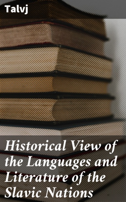 Talvj - Historical View of the Languages and Literature of the Slavic Nations