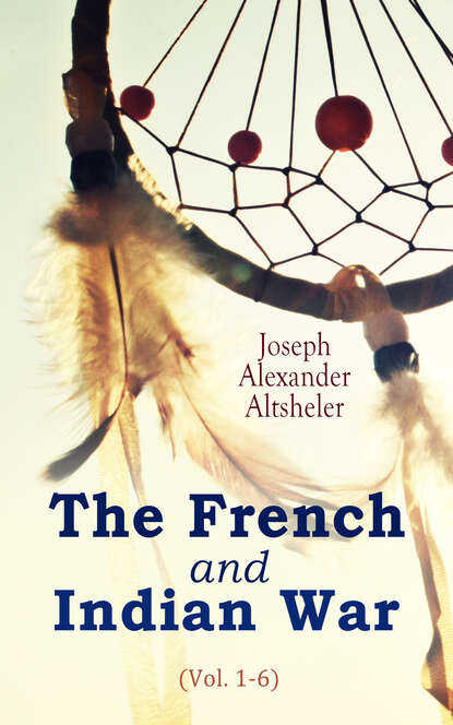 Joseph Alexander Altsheler - The French and Indian War (Vol. 1-6)