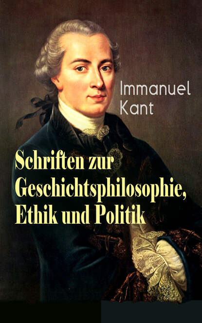 Immanuel Kant — Schriften zur Geschichtsphilosophie, Ethik und Politik