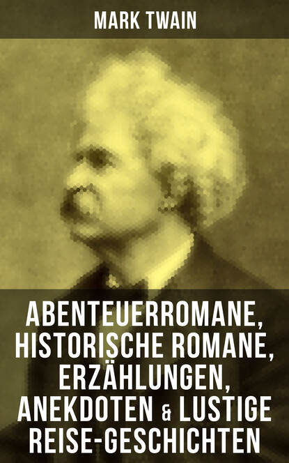Mark Twain - Mark Twain: Abenteuerromane, Historische Romane, Erzählungen, Anekdoten & Lustige Reise-Geschichten