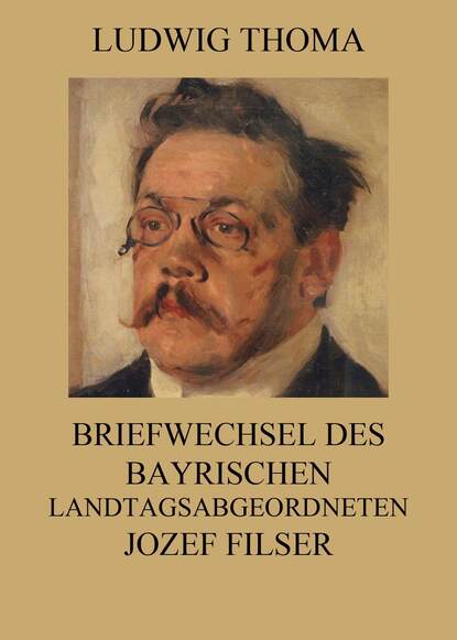 Ludwig Thoma - Briefwechsel des bayrischen Landtagsabgeordneten Jozef Filser