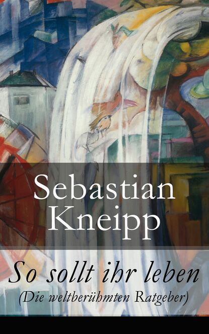 Sebastian Kneipp Kneipp - So sollt ihr leben (Die weltberühmten Ratgeber)