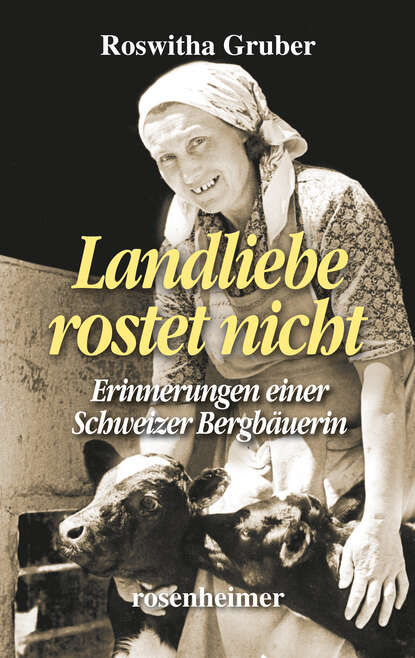 Landliebe rostet nicht - Erinnerungen einer Schweizer Bergbäuerin (Roswitha  Gruber). 