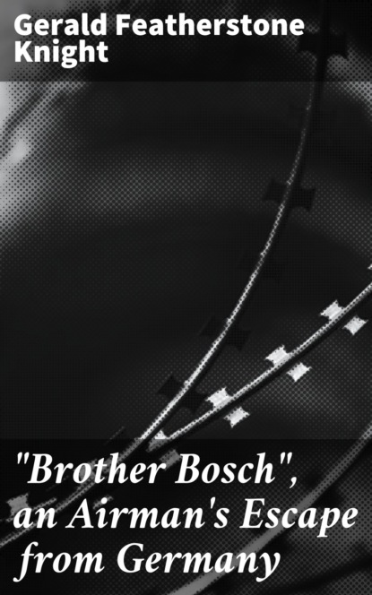 Gerald Featherstone Knight - "Brother Bosch", an Airman's Escape from Germany
