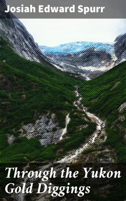 Josiah Edward Spurr - Through the Yukon Gold Diggings