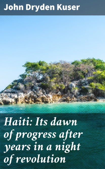 John Dryden Kuser - Haiti: Its dawn of progress after years in a night of revolution