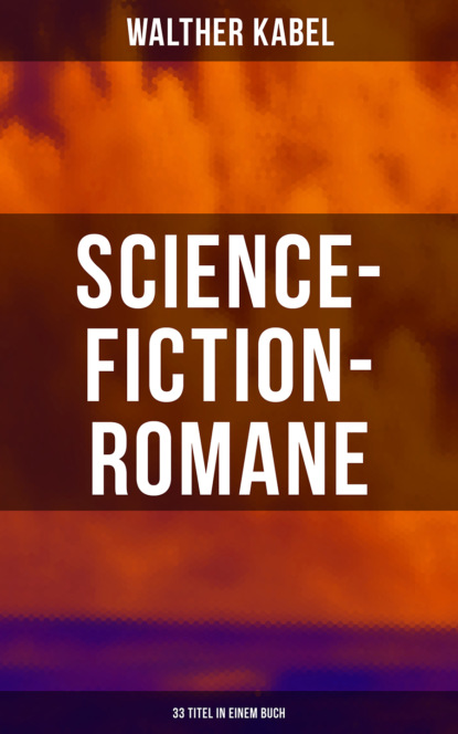 Walther Kabel - Science-Fiction-Romane: 33 Titel in einem Buch