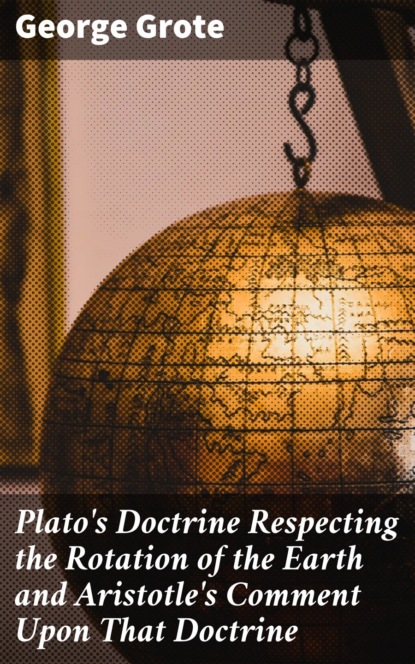 Grote George - Plato's Doctrine Respecting the Rotation of the Earth and Aristotle's Comment Upon That Doctrine