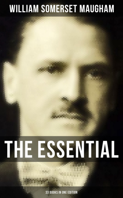 Сомерсет Уильям Моэм - The Essential Somerset Maugham: 33 Books in One Edition