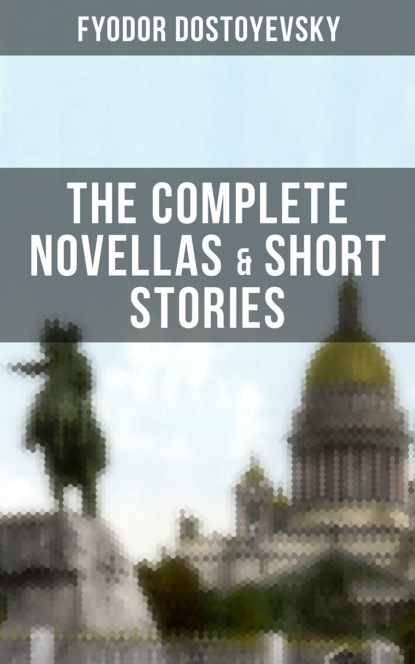 Fyodor Dostoyevsky - THE COMPLETE NOVELLAS & SHORT STORIES OF FYODOR DOSTOYEVSKY