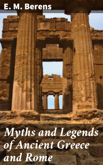 E. M. Berens - Myths and Legends of Ancient Greece and Rome