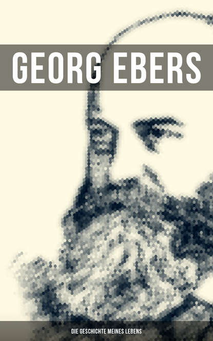 Georg Ebers - Georg Ebers: Die Geschichte meines Lebens