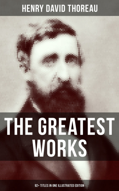 Henry David Thoreau - The Greatest Works of Henry David Thoreau – 92+ Titles in One Illustrated Edition