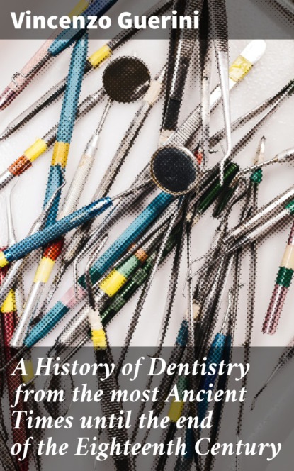 Vincenzo Guerini - A History of Dentistry from the most Ancient Times until the end of the Eighteenth Century