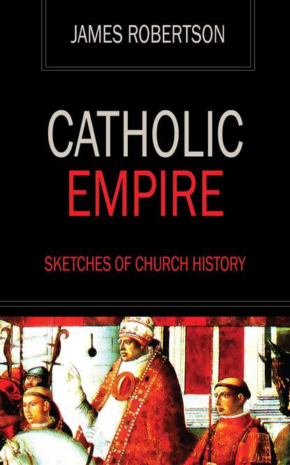 James  Robertson - Catholic Empire - Sketches of Church History