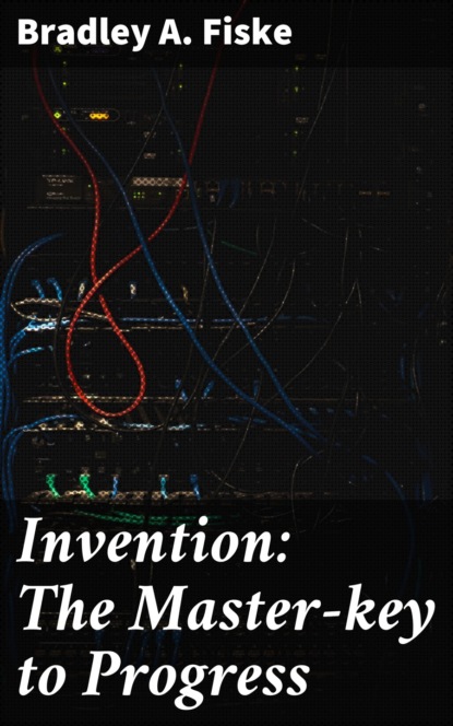 Bradley A. Fiske - Invention: The Master-key to Progress