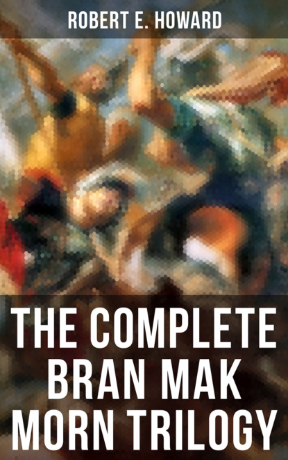 Robert E. Howard - The Complete Bran Mak Morn Trilogy