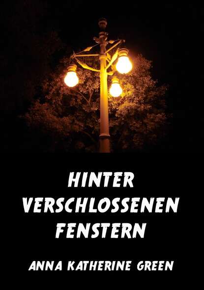 Anna Katherine Green - Hinter verschlossenen Fenstern