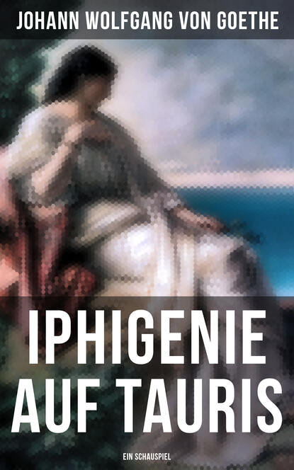 Johann Wolfgang von Goethe - Iphigenie auf Tauris: Ein Schauspiel