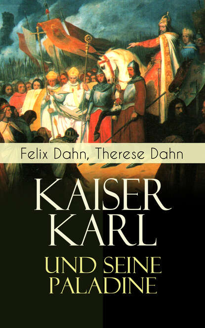 Felix Dahn - Kaiser Karl und seine Paladine