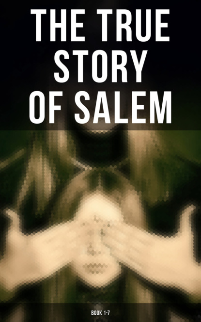 Charles Wentworth Upham - The True Story of Salem: Book 1-7