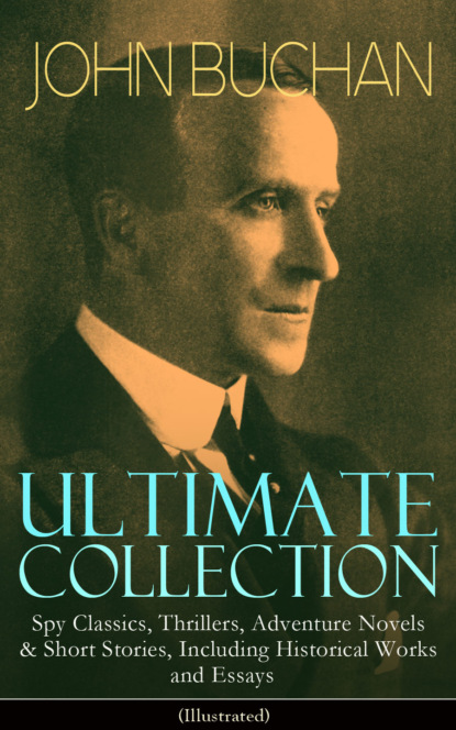 Buchan John - JOHN BUCHAN Ultimate Collection: Spy Classics, Thrillers, Adventure Novels & Short Stories, Including Historical Works and Essays (Illustrated)