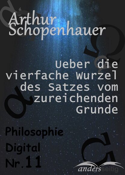 Arthur  Schopenhauer - Ueber die vierfache Wurzel des Satzes vom zureichenden Grunde