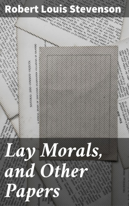 Robert Louis Stevenson - Lay Morals, and Other Papers