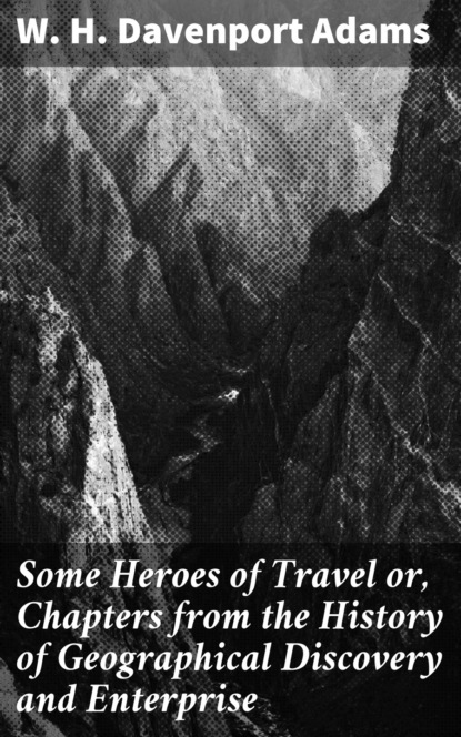 W. H. Davenport Adams - Some Heroes of Travel or, Chapters from the History of Geographical Discovery and Enterprise