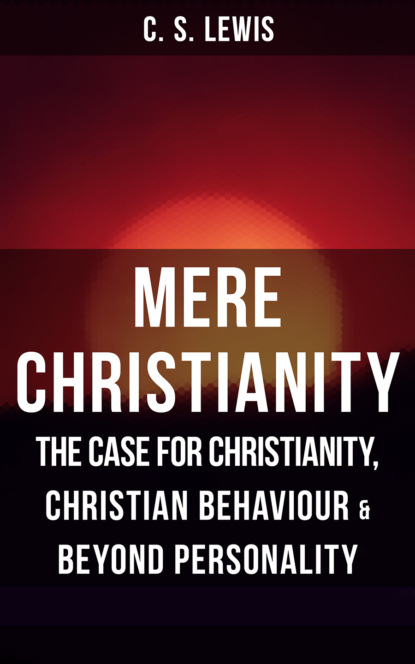 C. S. Lewis - MERE CHRISTIANITY: The Case for Christianity, Christian Behaviour & Beyond Personality