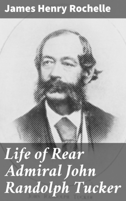 James Henry Rochelle - Life of Rear Admiral John Randolph Tucker
