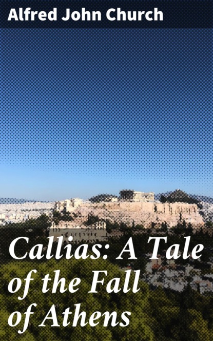 Alfred John Church - Callias: A Tale of the Fall of Athens