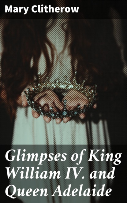 

Glimpses of King William IV. and Queen Adelaide