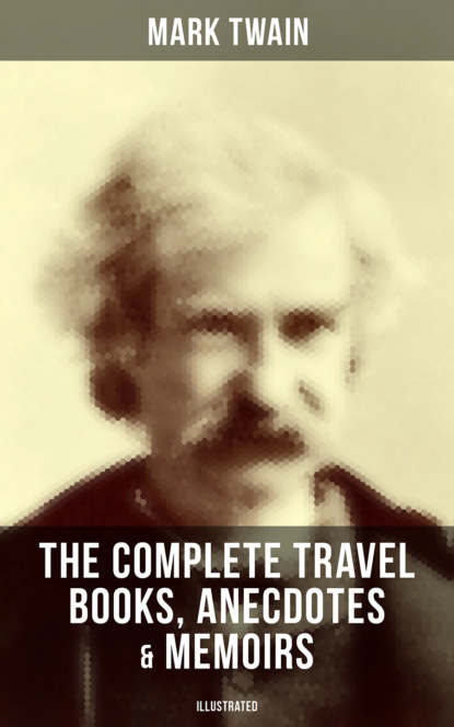Mark Twain - The Complete Travel Books, Anecdotes & Memoirs of Mark Twain (Illustrated)