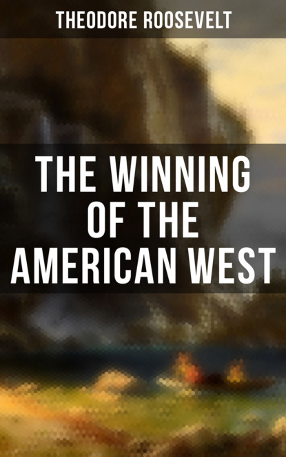 Theodore  Roosevelt - The Winning of the American West