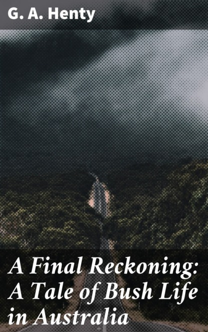 G. A. Henty - A Final Reckoning: A Tale of Bush Life in Australia